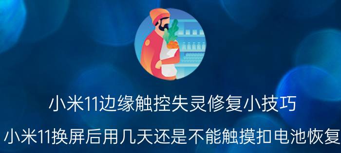 小米11边缘触控失灵修复小技巧 小米11换屏后用几天还是不能触摸扣电池恢复？